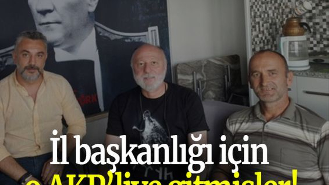 İl başkanlığı için o AKP’liye gitmişler!